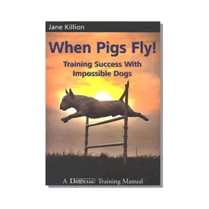 E-BOOK When Pigs Fly: Training Success with Impossible Dogs by Jane Killion